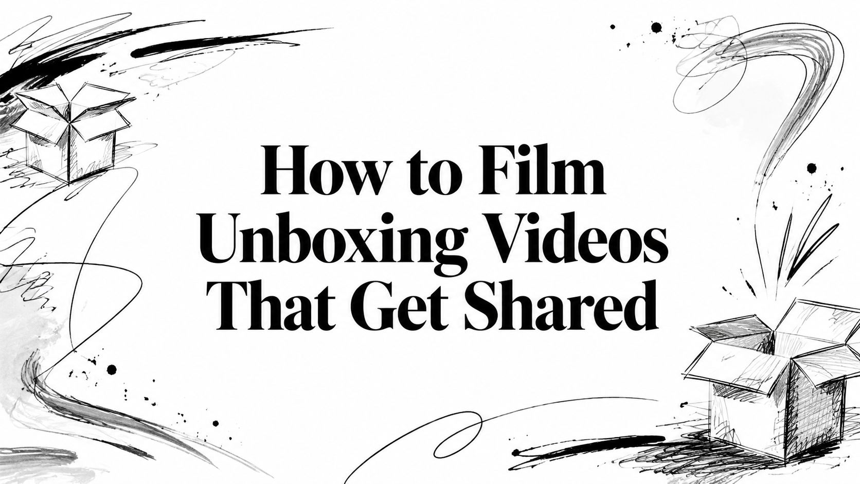 How to Film Unboxing Videos That Get Shared